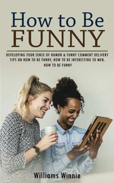 Cómo ser divertido: desarrollar el sentido del humor y hacer comentarios divertidos (consejos sobre cómo ser divertido, cómo ser interesante para los hombres, cómo ser divertido) - 9781998038930