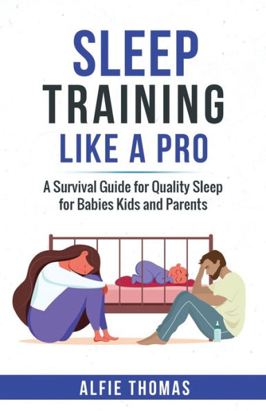 Sleep Training Like A Pro: A Survival Guide For Quality Sleep For Babies, Kids, And Parents - 9781998083015