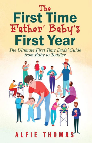 First Time Father' Baby's First Year: The Ultimate First Time Dads' Guide From Baby To Toddler - 9781998083039