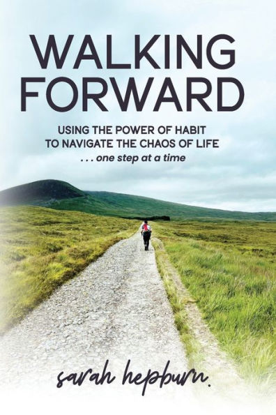 Walking Forward: Using The Power Of Habit To Navigate The Chaos Of Life . . . One Step At A Time - 9781998754106