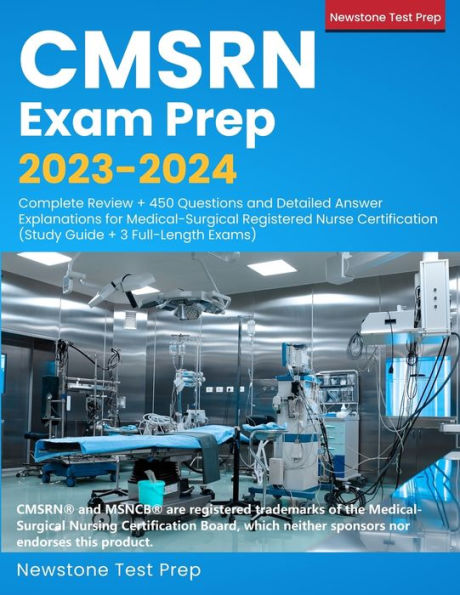 Cmsrn Exam Prep 2023-2024: Complete Review + 450 Questions And Detailed Answer Explanations For Medical-Surgical Registered Nurse Certification (Study Guide + 3 Full-Length Exams)