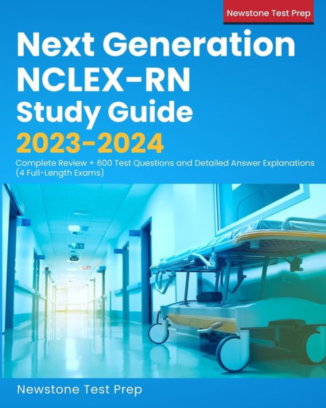 Next Generation Nclex-Rn Study Guide 2023-2024: Complete Review + 600 Test Questions And Detailed Answer Explanations (4 Full-Length Exams)