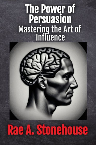 The Power Of Persuasion: Mastering The Art Of Influence - 9781998813308