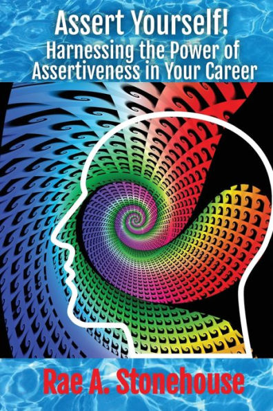 Assert Yourself!: Harnessing The Power Of Assertiveness In Your Career - 9781998813384