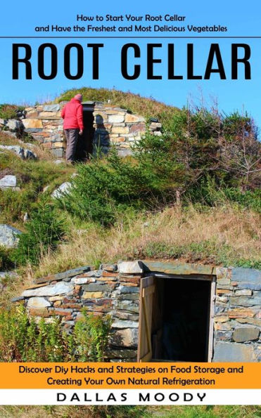 Root Cellar: How To Start Your Root Cellar And Have The Freshest And Most Delicious Vegetables (Discover Diy Hacks And Strategies On Food Storage And Creating Your Own Natural Refrigeration) - 9781998901135