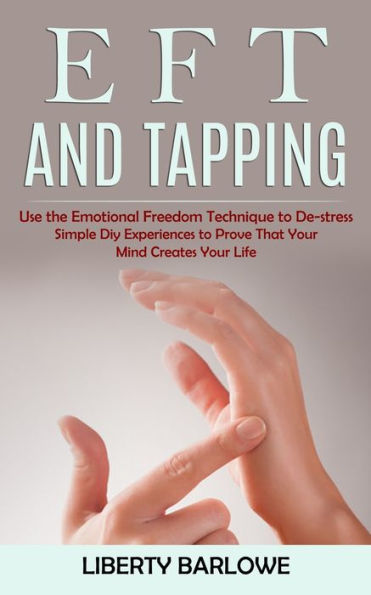 Eft y Tapping: utiliza la técnica de libertad emocional para desestresarte (experiencias sencillas de bricolaje para demostrar que tu mente crea tu vida) - 9781998901265