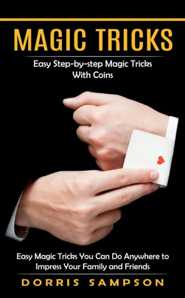 Magic Tricks: Easy Step-By-Step Magic Tricks With Coins (Easy Magic Tricks You Can Do Anywhere To Impress Your Family And Friends) - 9781998901289