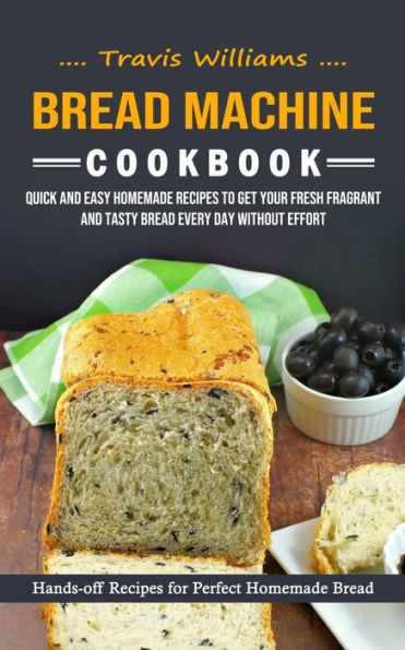 Bread Machine Cookbook: Hands-Off Recipes For Perfect Homemade Bread (Quick And Easy Homemade Recipes To Get Your Fresh Fragrant And Tasty Bread Every Day Without Effort) - 9781998901326