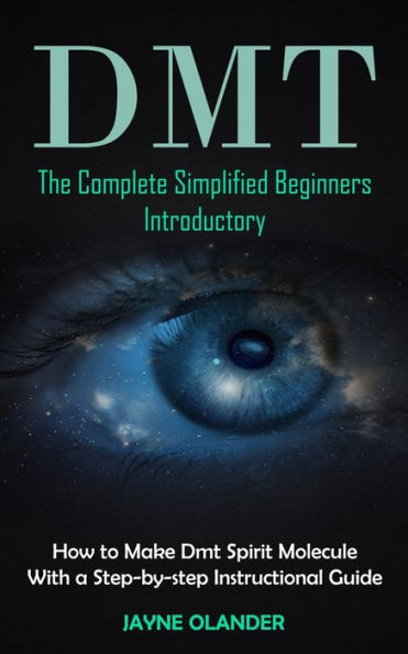 Dmt: The Complete Simplified Beginners Introductory (How To Make Dmt Spirit Molecule With A Step-By-Step Instructional Guide) - 9781998901470