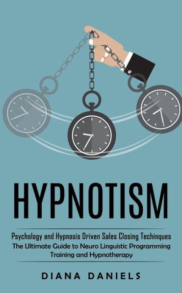 Hypnotism: Psychology And Hypnosis Driven Sales Closing Techinques (The Ultimate Guide To Neuro Linguistic Programming Training And Hypnotherapy) - 9781998901517