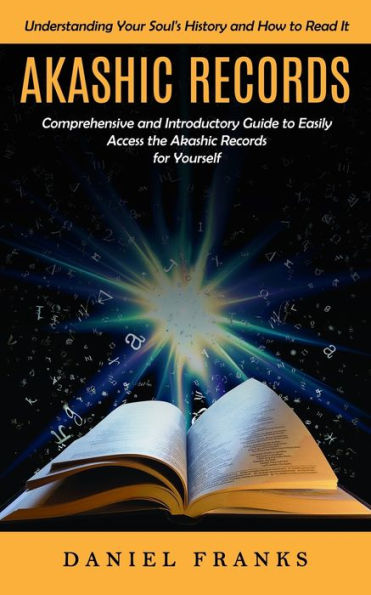 Akashic Records: Understanding Your Soul's History And How To Read It (A Comprehensive And Introductory Guide To Easily Access The Akashic Records For Yourself) - 9781998901531