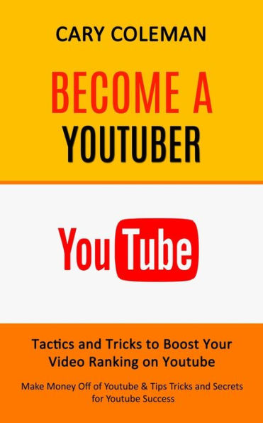 Become A Youtuber: Tactics And Tricks To Boost Your Video Ranking On Youtube (Make Money Off Of Youtube& Tips Tricks And Secrets For Youtube Success) - 9781998901548