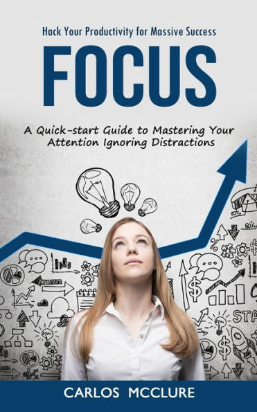 Enfoque: Hackee su productividad para lograr un éxito masivo (una guía de inicio rápido para dominar su atención ignorando las distracciones) - 9781998927074