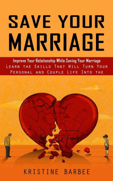 Save Your Marriage: Improve Your Relationship While Saving Your Marriage (Learn The Skills That Will Turn Your Personal And Couple Life Into The Success) - 9781998927098