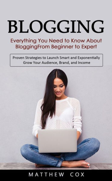 Blogs: todo lo que necesita saber sobre blogs, desde principiante hasta experto (estrategias comprobadas para lanzar de forma inteligente y hacer crecer exponencialmente su audiencia, su marca y sus ingresos) - 9781998927173