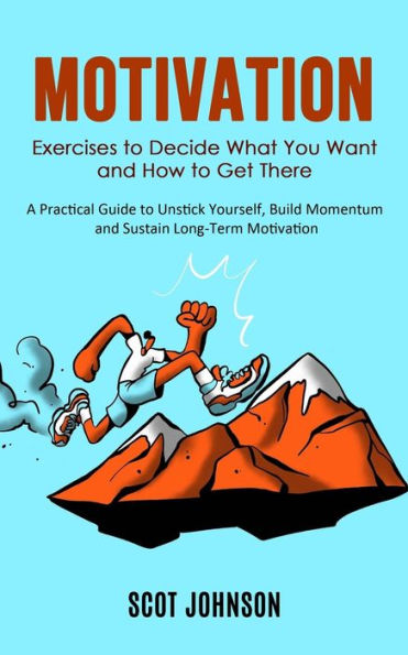 Motivation: Exercises To Decide What You Want And How To Get There (A Practical Guide To Unstick Yourself, Build Momentum And Sustain Long-Term Motivation) - 9781998927227