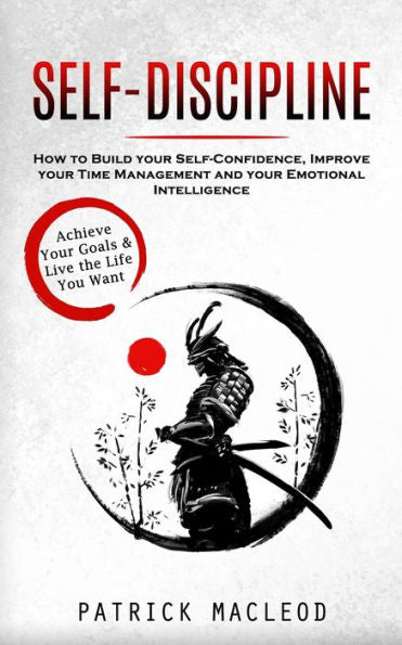 Self-Discipline: Achieve Your Goals & Live The Life You Want (How To Build Your Self-Confidence, Improve Your Time Management And Your Emotional Intelligence) - 9781998927296