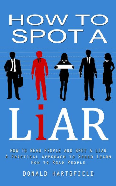 How To Spot A Liar: How To Read People And Spot A Liar (A Practical Approach To Speed Learn How To Read People) - 9781998927678