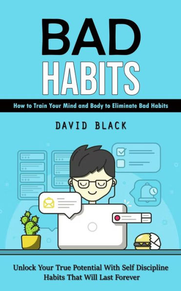 Bad Habits: How To Train Your Mind And Body To Eliminate Bad Habits (Unlock Your True Potential With Self Discipline Habits That Will Last Forever) - 9781998927708