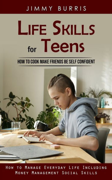 Life Skills For Teens: How To Cook Make Friends Be Self Confident (How To Manage Everyday Life Including Money Management Social Skills) - 9781998927760