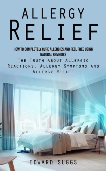 Alivio de las alergias: cómo curar completamente las alergias y sentirse libre utilizando remedios naturales (la verdad sobre las reacciones alérgicas, los síntomas de las alergias y el alivio de las alergias) - 9781998927845