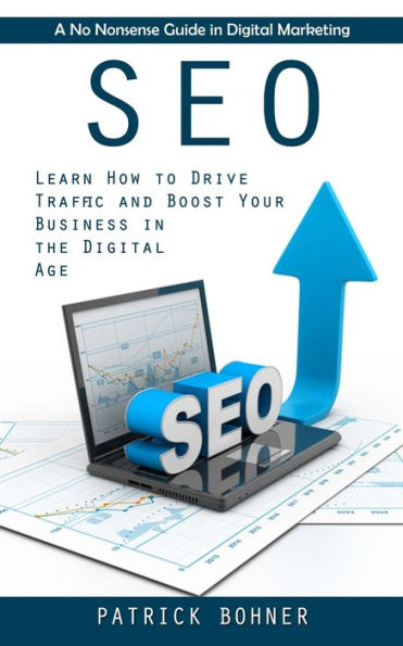 Seo: A No Nonsense Guide In Digital Marketing (Learn How To Drive Traffic And Boost Your Business In The Digital Age) - 9781998927876