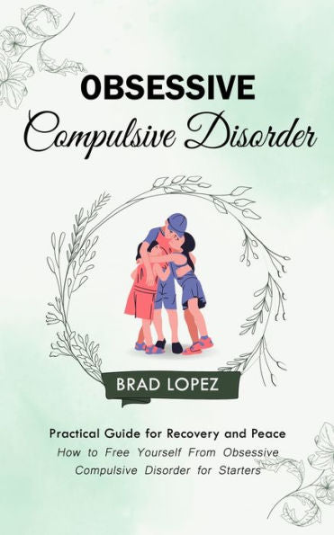 Obsessive Compulsive Disorder: Practical Guide For Recovery And Peace (How To Free Yourself From Obsessive Compulsive Disorder For Starters) - 9781999212315