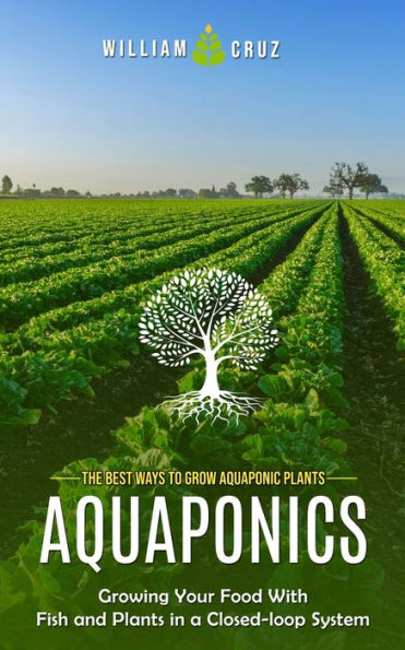 Aquaponics: The Best Ways To Grow Aquaponic Plants (Growing Your Food With Fish And Plants In A Closed-Loop System) - 9781999212339