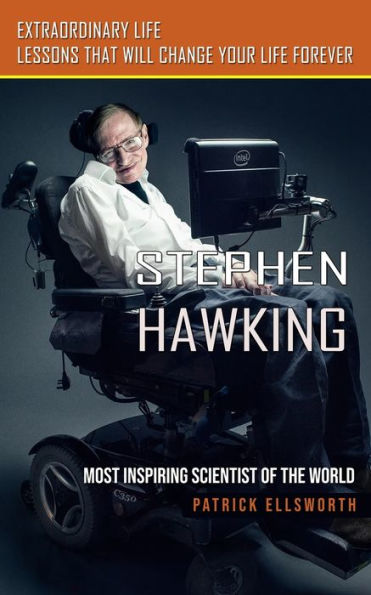 Stephen Hawking: Most Inspiring Scientist Of The World (Extraordinary Life Lessons That Will Change Your Life Forever) - 9781999222673