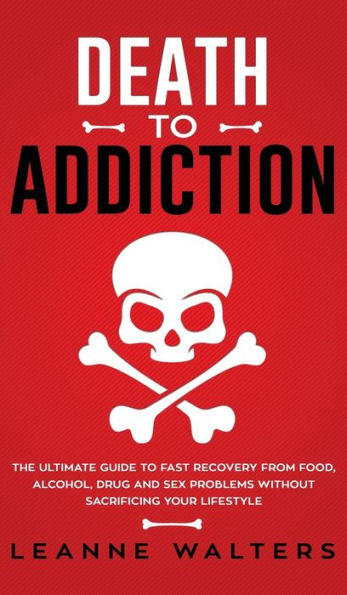 Death to Addiction: The Ultimate Guide on How to Recover and Overcome Life Threatening Problems Without Sacrificing Your Lifestyle