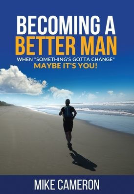 Becoming A Better Man: When Something's Gotta Change Maybe It's You!