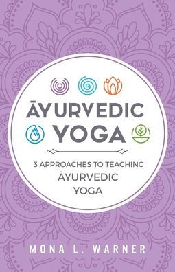 Ayurvedic Yoga: 3 Approaches to Teaching Ayurvedic Yoga