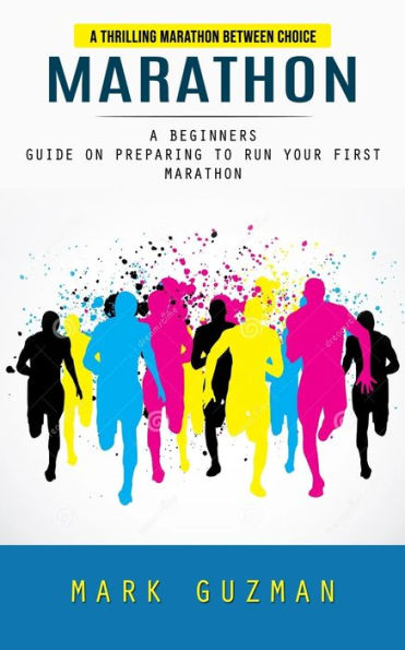 Marathon: A Thrilling Marathon Between Choice (A Beginners Guide On Preparing To Run Your First Marathon) - 9781999486891