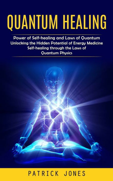 Quantum Healing: Power Of Self-Healing And Laws Of Quantum (Unlocking The Hidden Potential Of Energy Medicine Self-Healing Through The Laws Of Quantum Physics) - 9781999550257