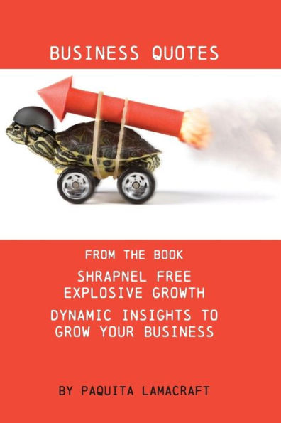 Business Quotes: From the book Shrapnel Free Explosive Growth