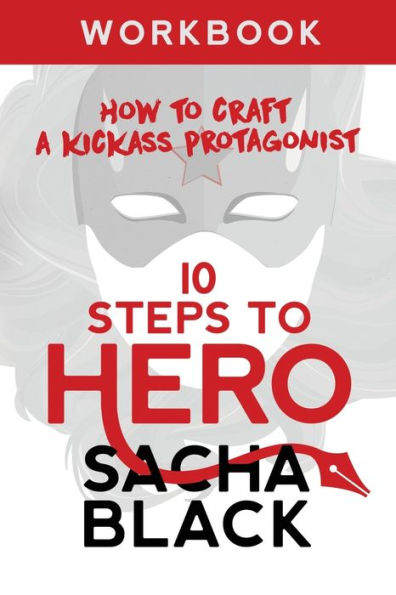 10 Steps To Hero: How To Craft A Kickass Protagonist: Workbook (Better Writers Series)