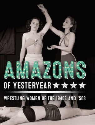 Amazons of Yesteryear: Wrestling women of the 1940s and '50s (1) (Stephen Glass Collection)