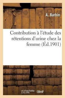 Contribution À l'Étude Des Rétentions d'Urine Chez La Femme (French Edition)