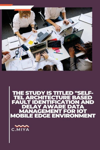 The Study Is Titled "Self-Tel Architecture Based Fault Identification And Delay Aware Data Management For Iot Mobile Edge Environment