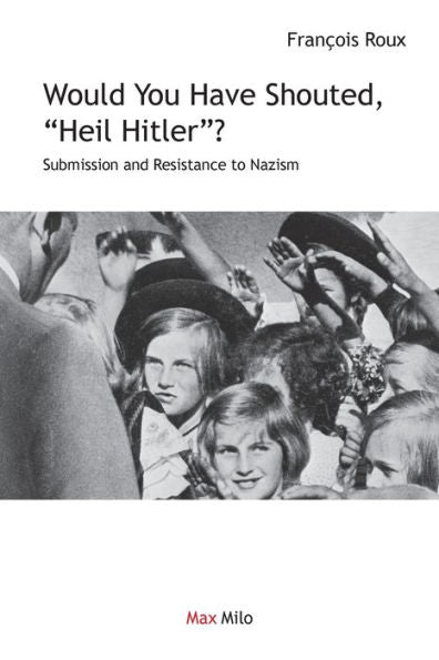 Would You Have Shouted, "Heil Hitler?": Submission And Resistance To Nazism