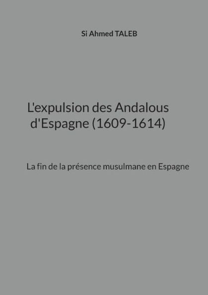 L'Expulsion Des Andalous D'Espagne (1609-1614): La Fin De La Presence Musulmane En Espagne (Edición francesa)