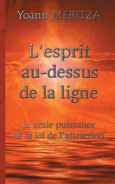 L'Esprit Au-Dessus De La Ligne: La Vraie Puissance De La Loi De L'Attraction (French Edition)