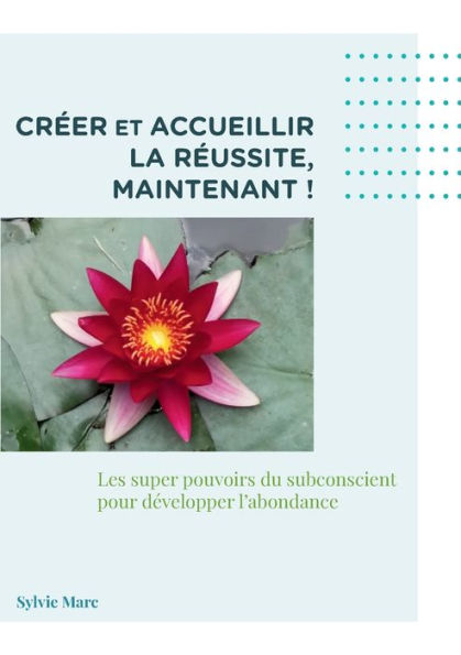 Créer Et Accueillir La Réussite, Maintenant: Les Supers Pouvoir Du Subconscient Pour Développer L'Abondance (French Edition)