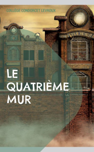 Le Quatrième Mur: Une Collection De Nouvelles À Chutes Du Collège Condorcet De Levroux (French Edition)