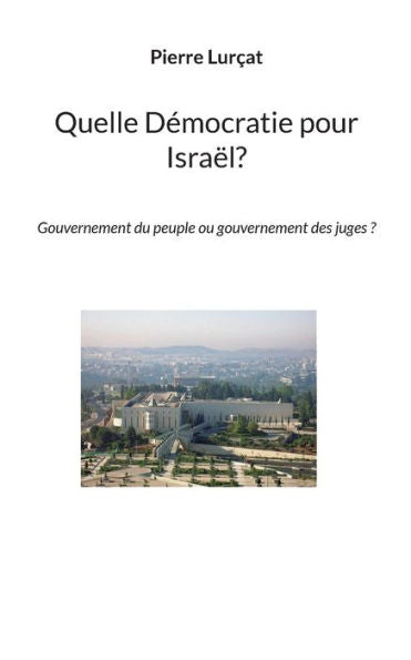 Quelle Democratie Pour Israël?: Gouvernement Du Peuple Ou Gouvernement Des Juges ? (French Edition)