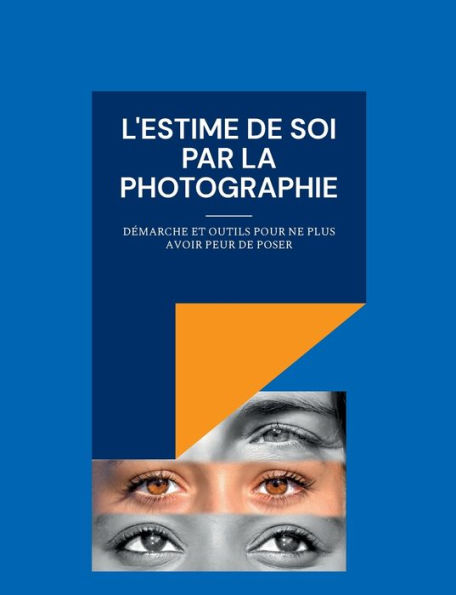 L'Estime De Soi Par La Photographie: Démarche Et Outils Pour Ne Plus Avoir Peur De Poser (French Edition)