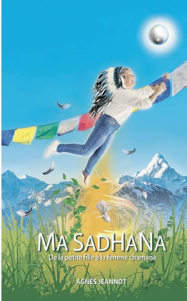 Ma Sadhana: De La Petite Fille À La Femme Chamane (French Edition)
