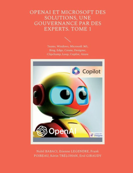 Openai Et Microsoft Des Solutions, Une Gouvernance Par Des Experts. Tome 1: Teams, Windows, Microsoft 365, Bing, Edge, Create, Designer, Clipchamp, Loop, Copilot, Azure (French Edition)