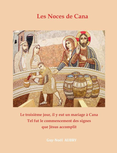 Les Noces De Cana: Le Troisième Jour, Il Y Eut Un Mariage À Cana... Tel Fut Le Commencement Des Signes Que Jesus Accomplit (French Edition)