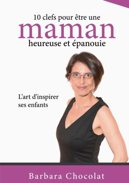 10 Clefs Pour Être Une Maman Heureuse Et epanouie: L'Art D'Inspirer Ses Enfants (French Edition)